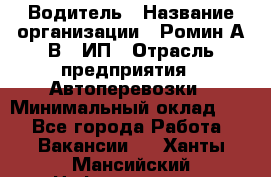 Водитель › Название организации ­ Ромин А.В., ИП › Отрасль предприятия ­ Автоперевозки › Минимальный оклад ­ 1 - Все города Работа » Вакансии   . Ханты-Мансийский,Нефтеюганск г.